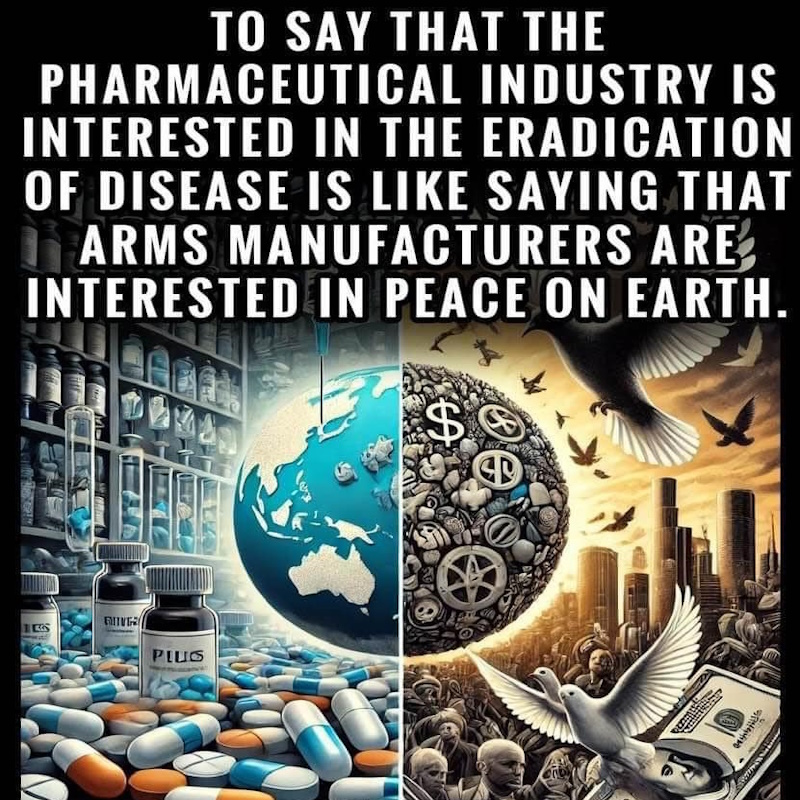 Pharmaceutical Industry is as interested in eradication of disease as arms manufacturers are interested in peace on earth.