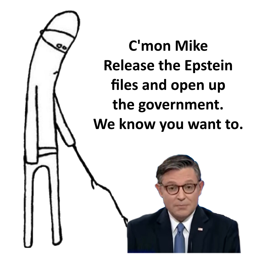 C'mon Mike release the Epstein files and open up the government, we know you want to